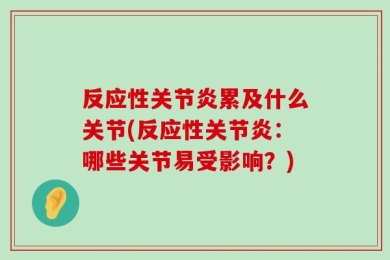反应性关节炎累及什么关节(反应性关节炎：哪些关节易受影响？)