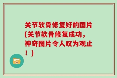 关节软骨修复好的图片(关节软骨修复成功，神奇图片令人叹为观止！)