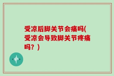 受凉后脚关节会痛吗(受凉会导致脚关节疼痛吗？)