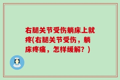 右腿关节受伤躺床上就疼(右腿关节受伤，躺床疼痛，怎样缓解？)