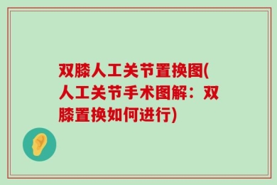 双膝人工关节置换图(人工关节手术图解：双膝置换如何进行)
