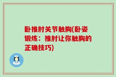 卧推肘关节触胸(卧姿锻炼：推肘让你触胸的正确技巧)