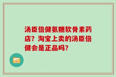 汤臣倍健氨糖软骨素药店？淘宝上卖的汤臣倍健会是正品吗？
