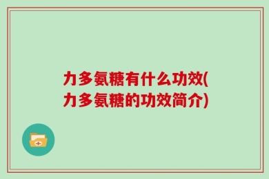 力多氨糖有什么功效(力多氨糖的功效简介)