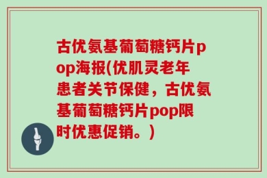 古优氨基葡萄糖钙片pop海报(优肌灵老年患者关节保健，古优氨基葡萄糖钙片pop限时优惠促销。)