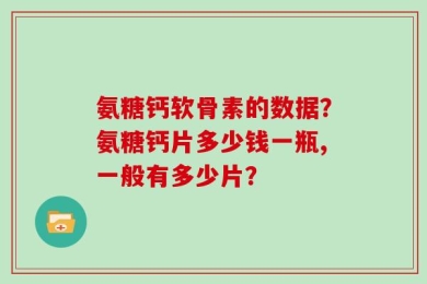 氨糖钙软骨素的数据？氨糖钙片多少钱一瓶,一般有多少片？