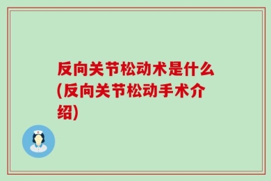 反向关节松动术是什么(反向关节松动手术介绍)