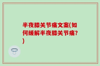 半夜膝关节痛文案(如何缓解半夜膝关节痛？)