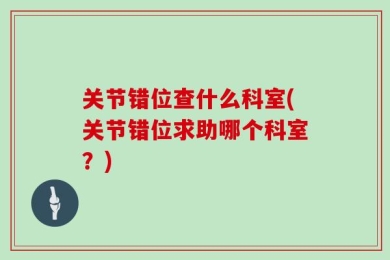 关节错位查什么科室(关节错位求助哪个科室？)