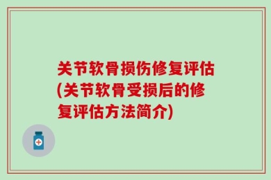 关节软骨损伤修复评估(关节软骨受损后的修复评估方法简介)