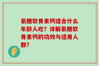氨糖软骨素钙适合什么年龄人吃？详解氨糖软骨素钙的功效与适用人群？