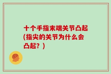 十个手指末端关节凸起(指尖的关节为什么会凸起？)