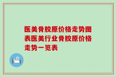 医美骨胶原价格走势图表医美行业骨胶原价格走势一览表