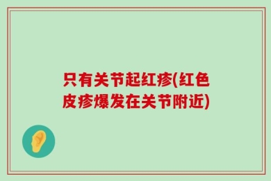 只有关节起红疹(红色皮疹爆发在关节附近)