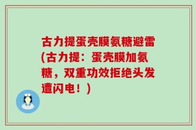 古力提蛋壳膜氨糖避雷(古力提：蛋壳膜加氨糖，双重功效拒绝头发遭闪电！)