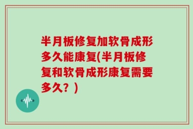 半月板修复加软骨成形多久能康复(半月板修复和软骨成形康复需要多久？)