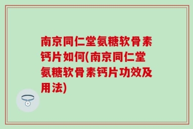 南京同仁堂氨糖软骨素钙片如何(南京同仁堂氨糖软骨素钙片功效及用法)