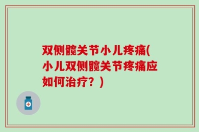 双侧髋关节小儿疼痛(小儿双侧髋关节疼痛应如何治疗？)