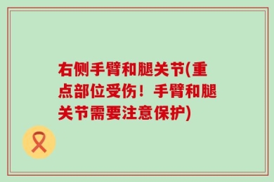 右侧手臂和腿关节(重点部位受伤！手臂和腿关节需要注意保护)