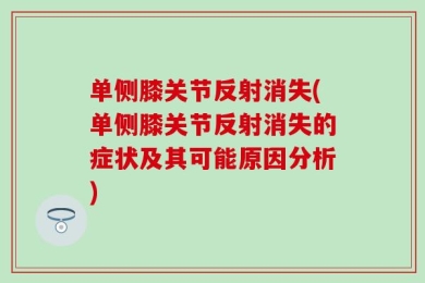 单侧膝关节反射消失(单侧膝关节反射消失的症状及其可能原因分析)