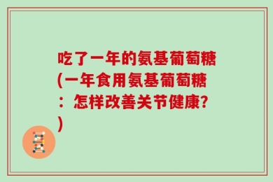 吃了一年的氨基葡萄糖(一年食用氨基葡萄糖：怎样改善关节健康？)
