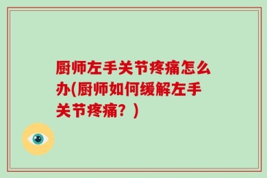 厨师左手关节疼痛怎么办(厨师如何缓解左手关节疼痛？)