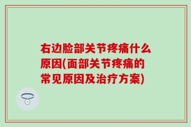 右边脸部关节疼痛什么原因(面部关节疼痛的常见原因及治疗方案)