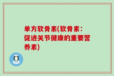 单方软骨素(软骨素：促进关节健康的重要营养素)
