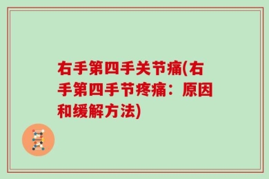 右手第四手关节痛(右手第四手节疼痛：原因和缓解方法)