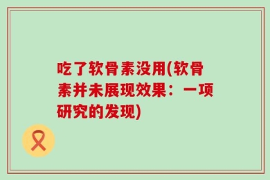 吃了软骨素没用(软骨素并未展现效果：一项研究的发现)