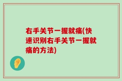 右手关节一握就痛(快速识别右手关节一握就痛的方法)