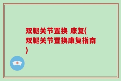 双腿关节置换 康复(双腿关节置换康复指南)