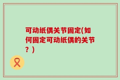 可动纸偶关节固定(如何固定可动纸偶的关节？)