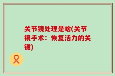 关节镜处理是啥(关节镜手术：恢复活力的关键)