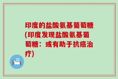 印度的盐酸氨基葡萄糖(印度发现盐酸氨基葡萄糖：或有助于抗癌治疗)