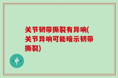 关节韧带撕裂有异响(关节异响可能暗示韧带撕裂)
