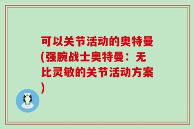 可以关节活动的奥特曼(强腕战士奥特曼：无比灵敏的关节活动方案)