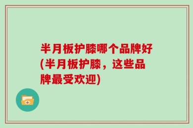 半月板护膝哪个品牌好(半月板护膝，这些品牌最受欢迎)