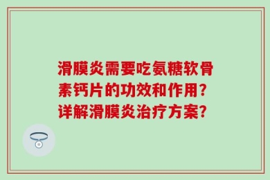 滑膜炎需要吃氨糖软骨素钙片的功效和作用？详解滑膜炎治疗方案？