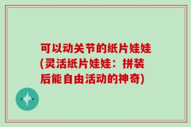 可以动关节的纸片娃娃(灵活纸片娃娃：拼装后能自由活动的神奇)