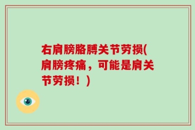 右肩膀胳膊关节劳损(肩膀疼痛，可能是肩关节劳损！)