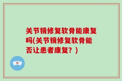 关节镜修复软骨能康复吗(关节镜修复软骨能否让患者康复？)