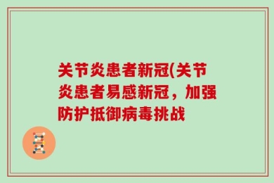 关节炎患者新冠(关节炎患者易感新冠，加强防护抵御病毒挑战