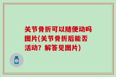 关节骨折可以随便动吗图片(关节骨折后能否活动？解答见图片)