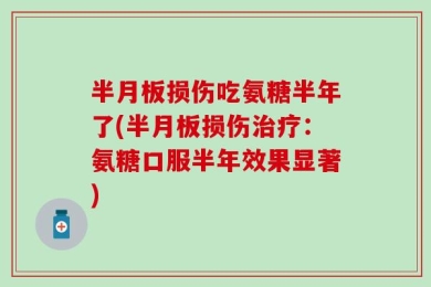 半月板损伤吃氨糖半年了(半月板损伤治疗：氨糖口服半年效果显著)