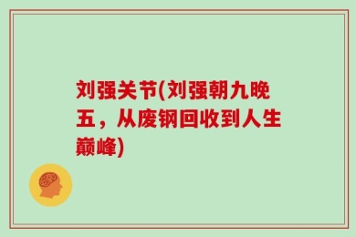 刘强关节(刘强朝九晚五，从废钢回收到人生巅峰)