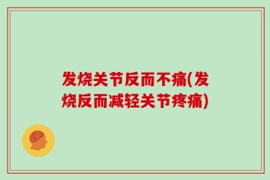 发烧关节反而不痛(发烧反而减轻关节疼痛)