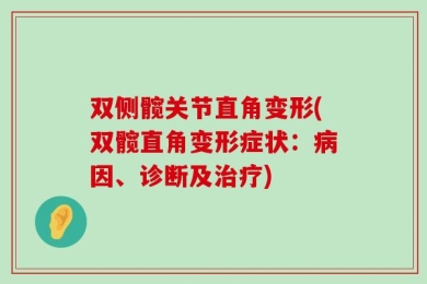 双侧髋关节直角变形(双髋直角变形症状：病因、诊断及治疗)