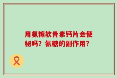 用氨糖软骨素钙片会便秘吗？氨糖的副作用？