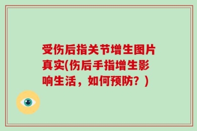 受伤后指关节增生图片真实(伤后手指增生影响生活，如何预防？)